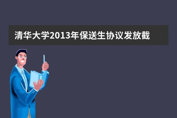 清华大学2013年保送生协议发放截止于2013年1月20日