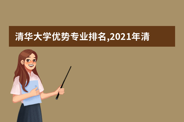 清华大学优势专业排名,2021年清华大学最好的专业排名