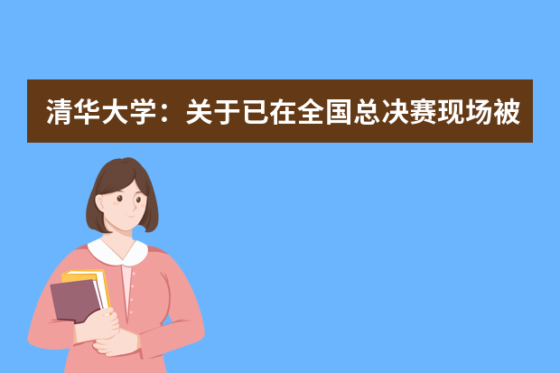 清华大学：关于已在全国总决赛现场被预录取保送生的通知