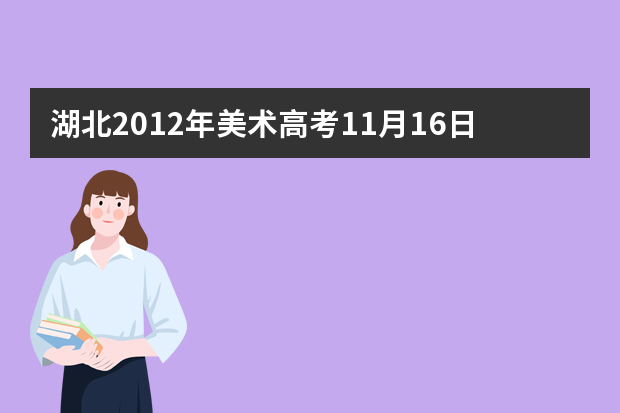 湖北2012年美术高考11月16日开始网上报名