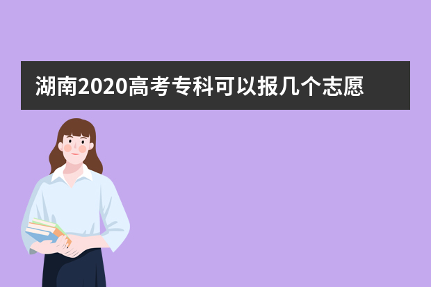 湖南2020高考专科可以报几个志愿