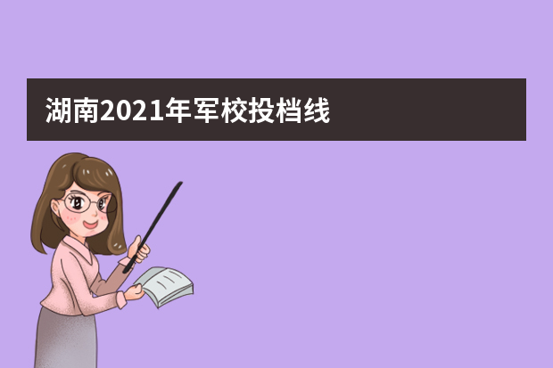 湖南2021年军校投档线