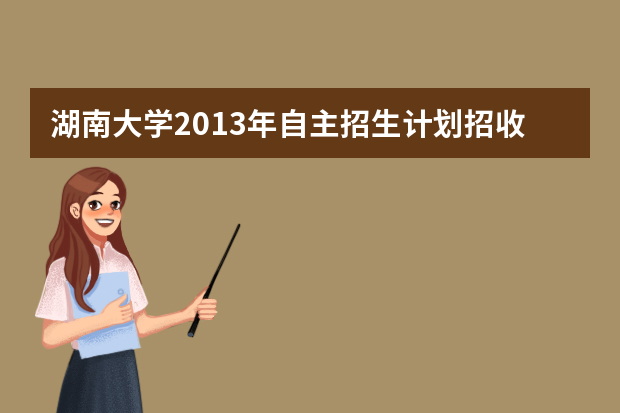 湖南大学2013年自主招生计划招收250人