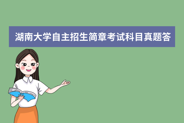 湖南大学自主招生简章考试科目真题答案和录取结果通知书查询时间