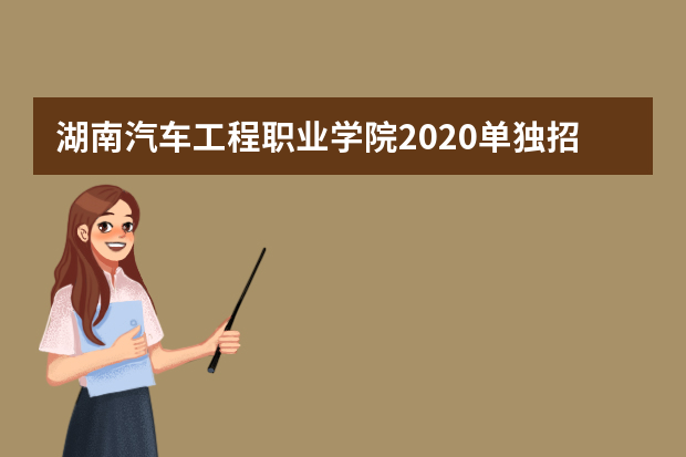 湖南汽车工程职业学院2020单独招生简章