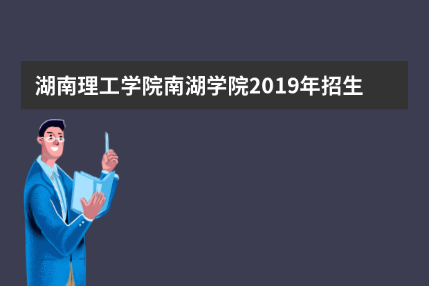 湖南理工学院南湖学院2019年招生章程