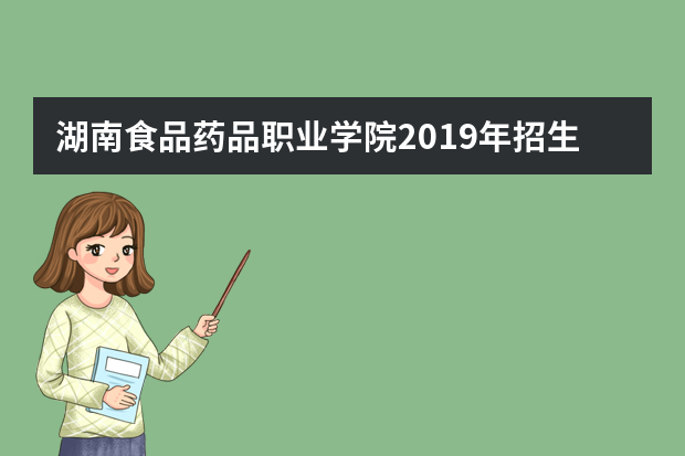 湖南食品药品职业学院2019年招生章程