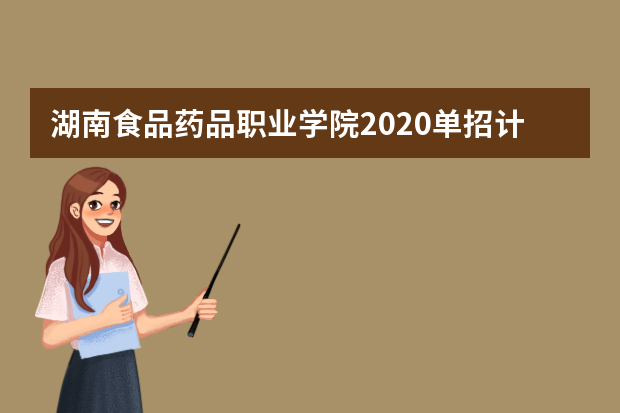 湖南食品药品职业学院2020单招计划及专业