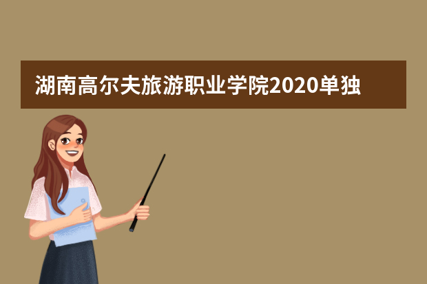 湖南高尔夫旅游职业学院2020单独招生简章