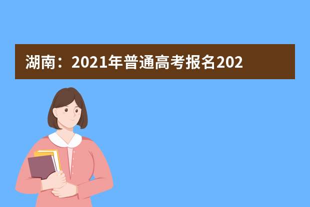 湖南：2021年普通高考报名2020年11月10日-20日进行