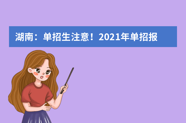 湖南：单招生注意！2021年单招报名及志愿填报具体办法公布！