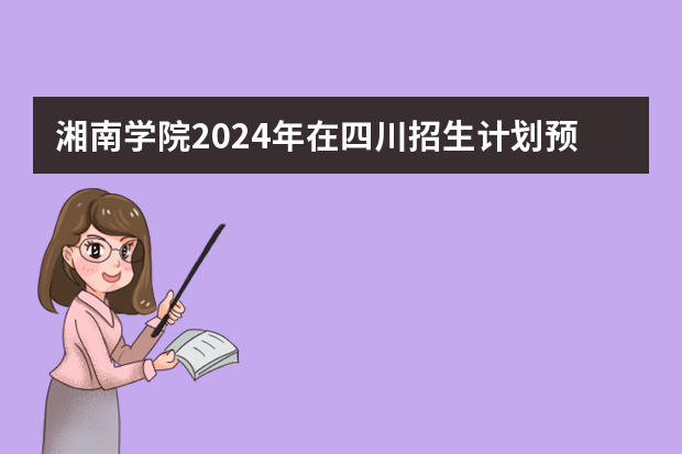 湘南学院2024年在四川招生计划预测