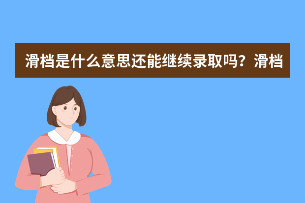 滑档是什么意思还能继续录取吗？滑档怎么办?