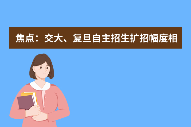 焦点：交大、复旦自主招生扩招幅度相当可观