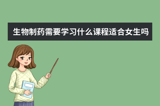 生物制药需要学习什么课程适合女生吗