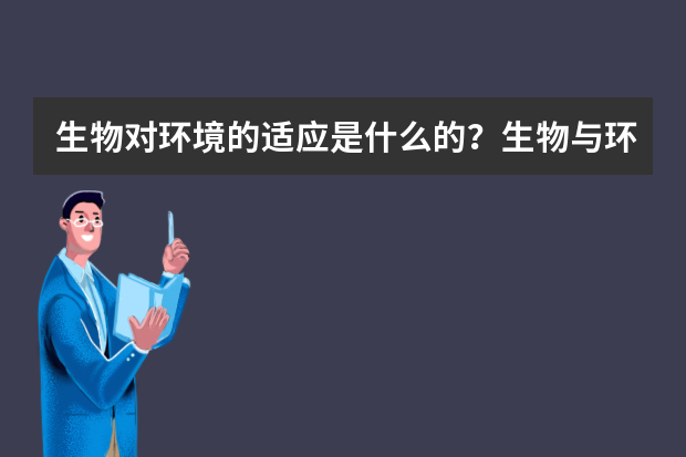 生物对环境的适应是什么的？生物与环境的相互关系