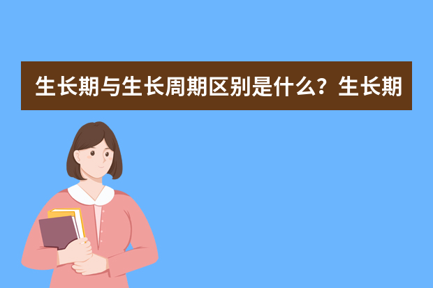 生长期与生长周期区别是什么？生长期长短的影响因素有哪些