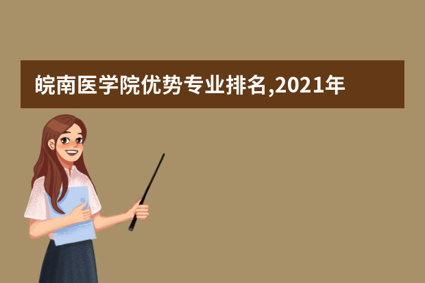 皖南医学院优势专业排名,2021年皖南医学院最好的专业排名