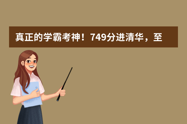 真正的学霸考神！749分进清华，至今仍是高考最高纪录保持者