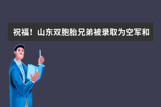 祝福！山东双胞胎兄弟被录取为空军和海军