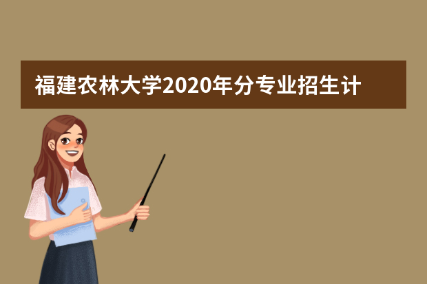 福建农林大学2020年分专业招生计划一览表