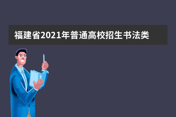 福建省2021年普通高校招生书法类专业省统考注意事项