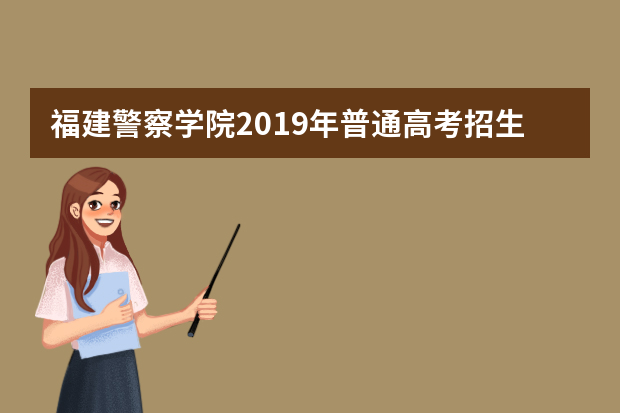 福建警察学院2019年普通高考招生章程