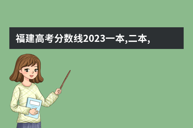 福建高考分数线2023一本,二本,专科分数线（福建高考录取分数线）