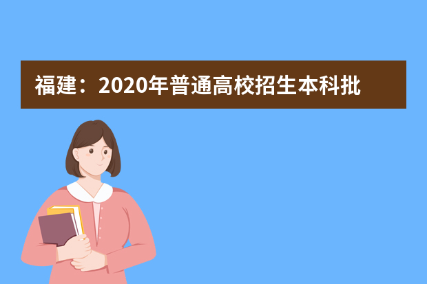 福建：2020年普通高校招生本科批志愿填报十问十答