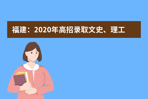 福建：2020年高招录取文史、理工类本科批常见问题解答