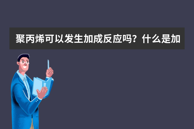 聚丙烯可以发生加成反应吗？什么是加成反应