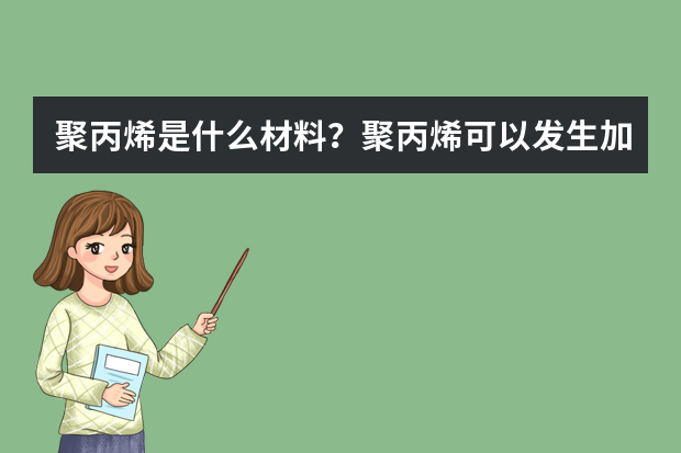 聚丙烯是什么材料？聚丙烯可以发生加成反应吗