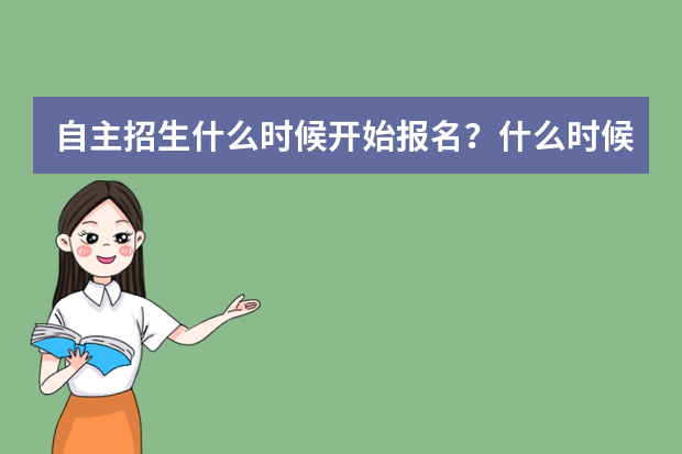 自主招生什么时候开始报名？什么时候发布招生简章？