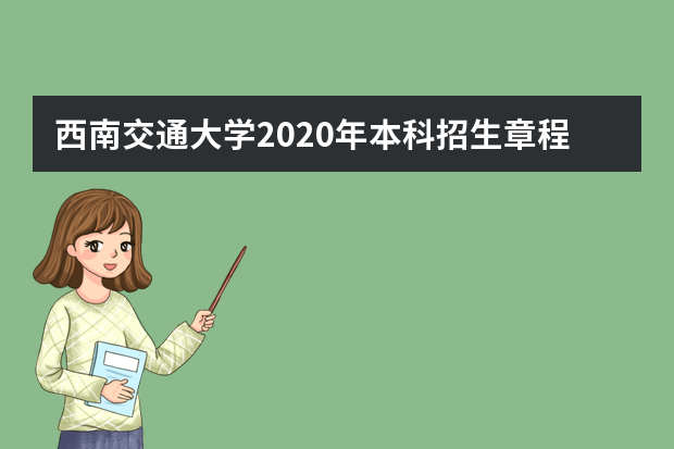 西南交通大学2020年本科招生章程详细内容