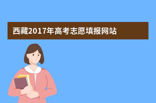 西藏2017年高考志愿填报网站