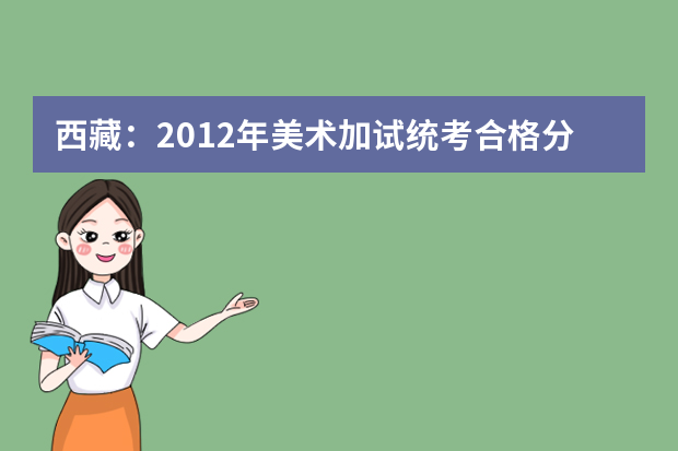 西藏：2012年美术加试统考合格分数线划定