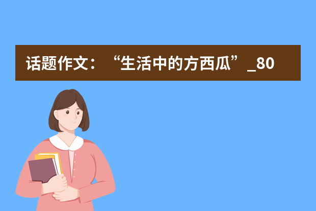 话题作文：“生活中的方西瓜”_800字