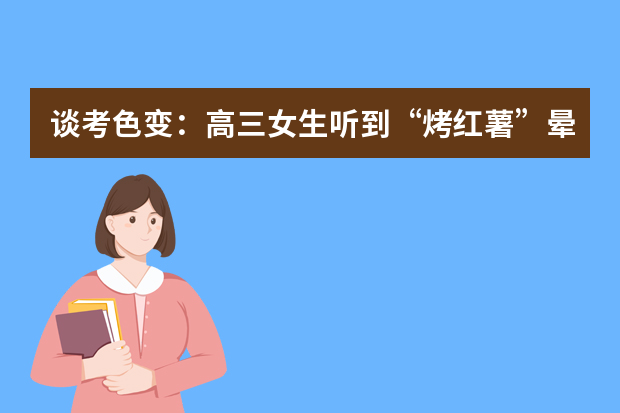 谈考色变：高三女生听到“烤红薯”晕倒