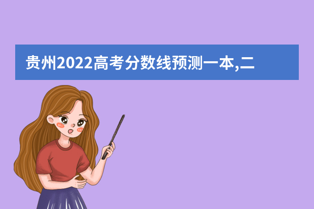 贵州2022高考分数线预测一本,二本,专科分数线