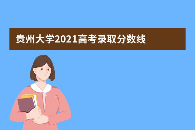 贵州大学2021高考录取分数线