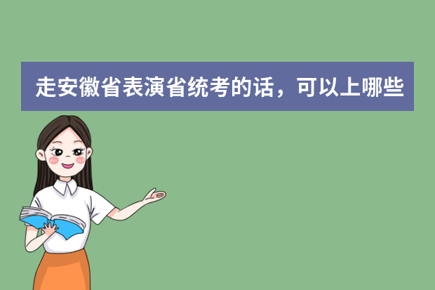 走安徽省表演省统考的话，可以上哪些大学