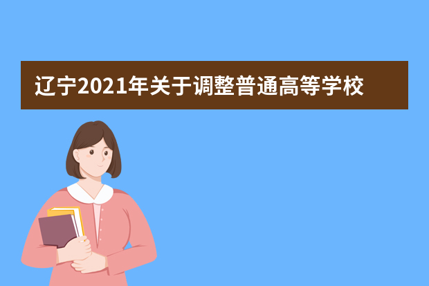 辽宁2021年关于调整普通高等学校招生戏剧与影视学类部分考生统考(面试)安排与要求的公告