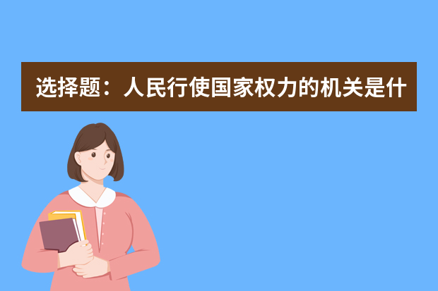 选择题：人民行使国家权力的机关是什么