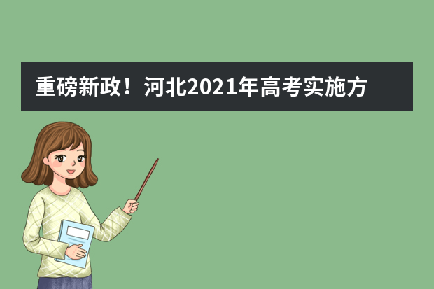 重磅新政！河北2021年高考实施方案来了