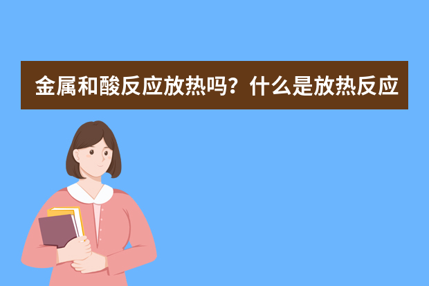 金属和酸反应放热吗？什么是放热反应？