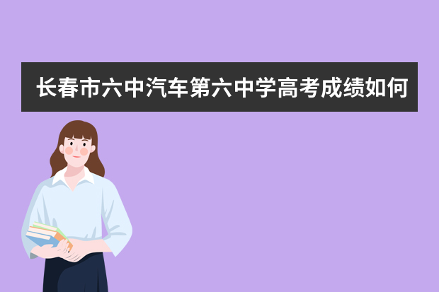 长春市六中汽车第六中学高考成绩如何呀？