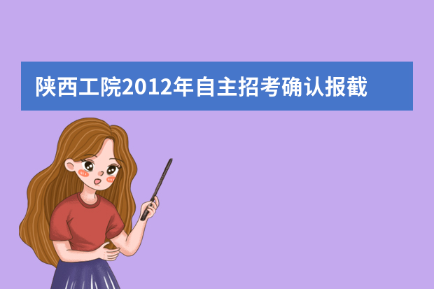 陕西工院2012年自主招考确认报截止于4月20日