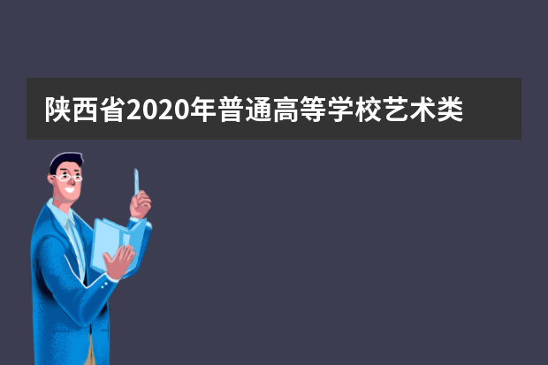 陕西省2020年普通高等学校艺术类专业考试有关要求