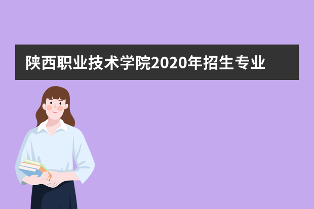 陕西职业技术学院2020年招生专业、计划数及王牌专业一览表