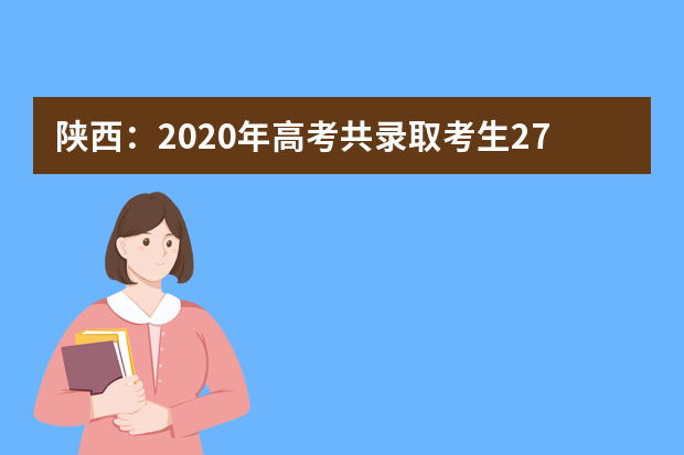 陕西：2020年高考共录取考生27万人